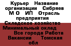 Курьер › Название организации ­ Сибряев М.О., ИП › Отрасль предприятия ­ Складское хозяйство › Минимальный оклад ­ 30 000 - Все города Работа » Вакансии   . Томская обл.